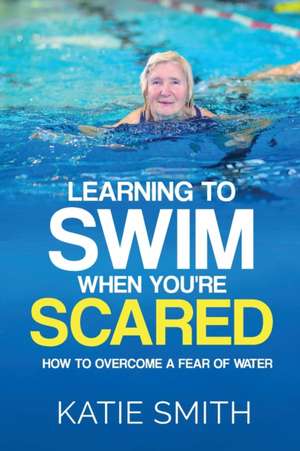 Learning To Swim When You're Scared de Katie Smith