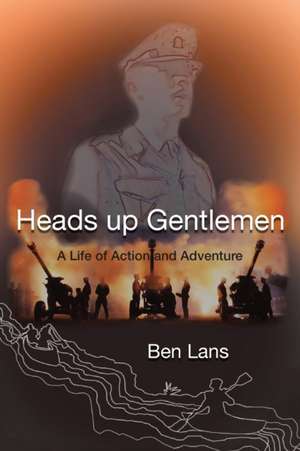 Heads Up Gentlemen: A Life of Action and Adventure de Ben Lans