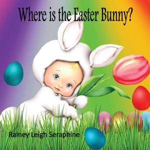 Where is the Easter Bunny? de Rainey Leigh Seraphine
