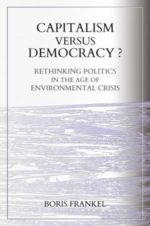 Capitalism Versus Democracy? Rethinking Politics in the Age of Environmental Crisis de Boris Frankel