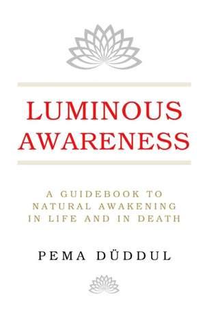 Luminous Awareness: A Guidebook to Natural Awakening in Life and in Death de Pema Düddul