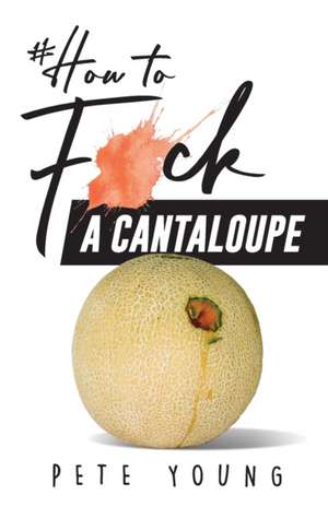 How to Fuck a Cantaloupe de Pete Young