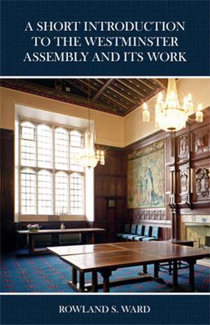 A Short Introduction to the Westminster Assembly and Its Work de Rowland S. Ward