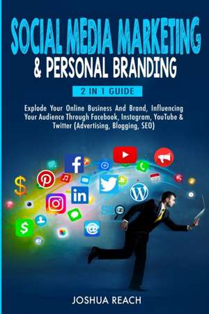 Social Media Marketing & Personal Branding: Explode Your Online Business And Brand, Influencing Your Audience Through Facebook, Instagram, YouTube & T de Joshua Reach