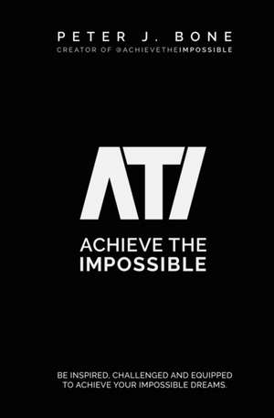Achieve the Impossible de Peter J Bone