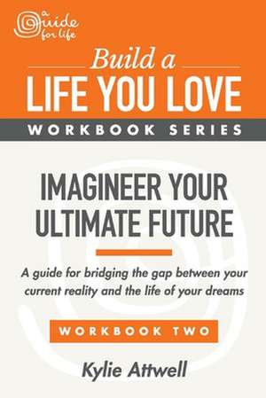 Imagineer Your Ultimate Future: A Guide for Bridging the Gap Between Your Current Reality and the Life of Your Dreams de Kylie Attwell