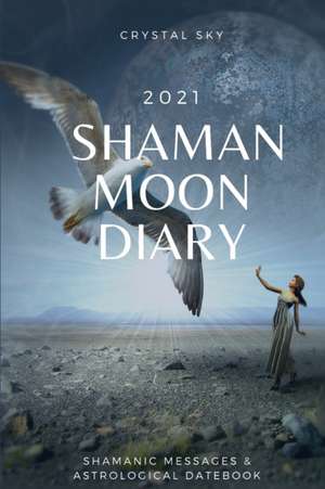 Shaman Moon Diary 2021: Shamanic Messages & Astrological Datebook de Crystal Sky