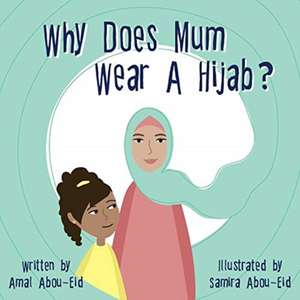 Why Does Mum Wear A Hijab? de Amal Abou-Eid