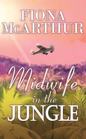 MIDWIFE IN THE JUNGLE de Fiona McArthur