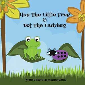 Hop The Little Frog & Dot The Ladybug de Courtney Jeffery