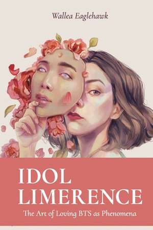 Idol Limerence: The Art of Loving BTS as Phenomena de Wallea Eaglehawk