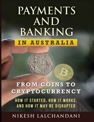 Payments and Banking in Australia: From Coins to Cryptocurrency. How It Started, How It Works, and How It May Be Disrupted. de Nikesh Lalchandani