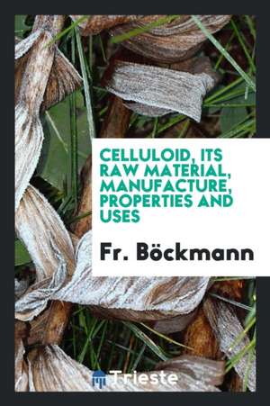 Celluloid, Its Raw Material, Manufacture, Properties and Uses de Fr Bockmann