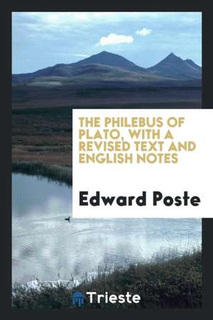 The Philebus of Plato, with a Revised Text and English Notes. by Edward Poste de Plato