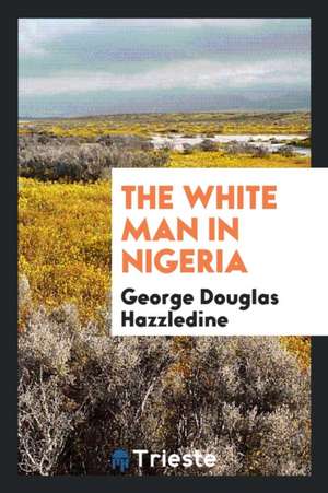 The White Man in Nigeria de George Douglas Hazzledine