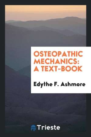 Osteopathic Mechanics: A Text-Book de Edythe F. Ashmore