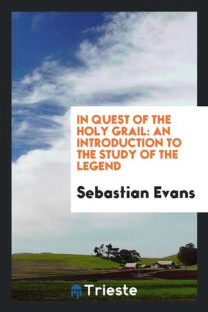 In Quest of the Holy Grail: An Introduction to the Study of the Legend de Sebastian Evans