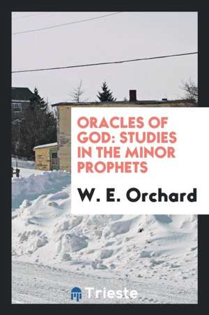 Oracles of God: Studies in the Minor Prophets de W. E. Orchard