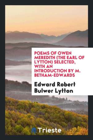 Poems of Owen Meredith (the Earl of Lytton) Selected, with an Introd. by M. Betham-Edwards de Owen Meredith (robert Bulwer-Lytton)