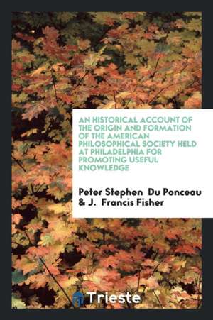 An Historical Account of the Origin and Formation of the American Philosophical Society Held at Philadelphia for Promoting Useful Knowledge de Peter Stephen Duponceau