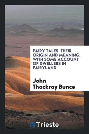 Fairy Tales, Their Origin and Meaning; With Some Account of Dwellers in Fairyland de John Thackray Bunce