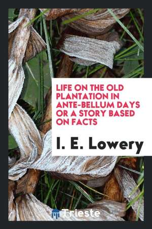 Life on the Old Plantation in Ante-Bellum Days; Or, a Story Based on Facts de I. E. Lowery