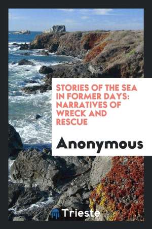 Stories of the Sea in Former Days: Narratives of Wreck and Rescue de Anonymous