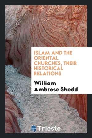 Islam and the Oriental Churches, Their Historical Relations; de William Ambrose Shedd