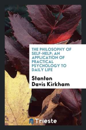 The Philosophy of Self-Help; An Application of Practical Psychology to Daily Life de Stanton Davis Kirkham