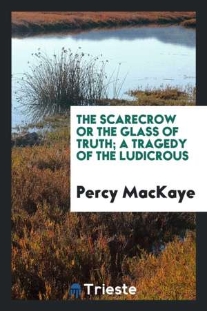 The Scarecrow; Or, the Glass of Truth; A Tragedy of the Ludicrous de Percy Mackaye