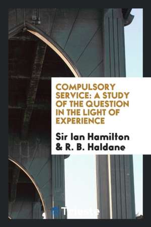 Compulsory Service: A Study of the Question in the Light of Experience de Ian Hamilton