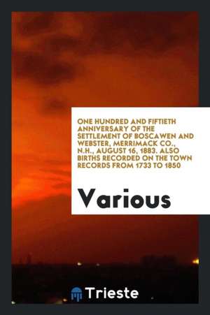 One Hundred and Fiftieth Anniversary of the Settlement of Boscawen and Webster, Merrimack Co., N.H., August 16, 1883. Also Births Recorded on the Town de Various