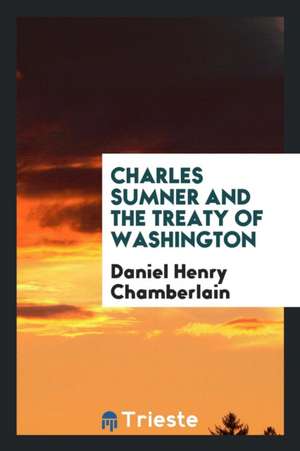 Charles Sumner and the Treaty of Washington de Daniel Henry Chamberlain