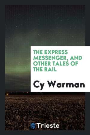 The Express Messenger, and Other Tales of the Rail de Cy Warman