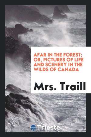 Afar in the Forest; Or, Pictures of Life and Scenery in the Wilds of Canada de Mrs Traill