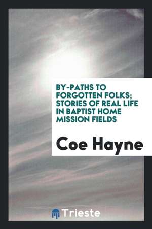 By-Paths to Forgotten Folks; Stories of Real Life in Baptist Home Mission Fields de Coe Hayne