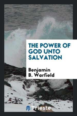 The Power of God Unto Salvation de Benjamin B. Warfield