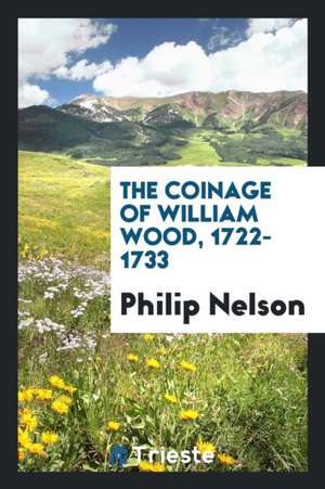 The Coinage of William Wood, 1722-1733 de Philip Nelson