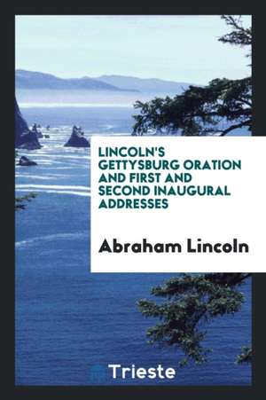 Lincoln's Gettysburg Oration and First and Second Inaugural Addresses de Abraham Lincoln