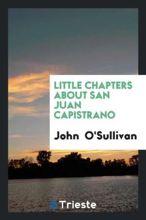 Little Chapters about San Juan Capistrano de John O'Sullivan