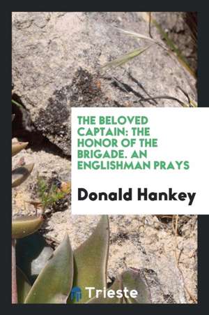 The Beloved Captain: The Honor of the Brigade. an Englishman Prays de Donald Hankey