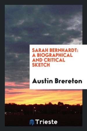 Sarah Bernhardt: A Biographical and Critical Sketch de Austin Brereton