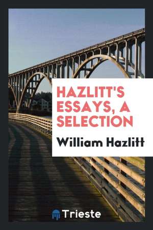 Essays, a Selection. with an Introd. by Herbert Paul de William Hazlitt