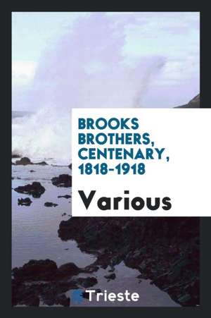 Brooks Brothers, Centenary, 1818-1918: Being a Short History of the Founding of Their Business ... de Brooks Brothers