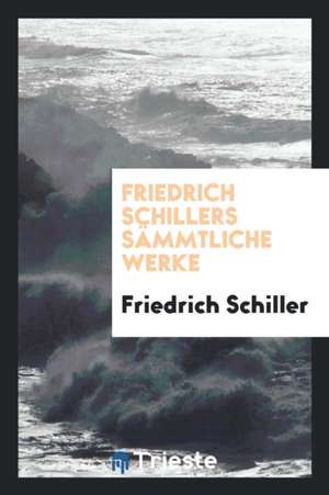 Friedrich Schillers Sämmtliche Werke de Friedrich Schiller