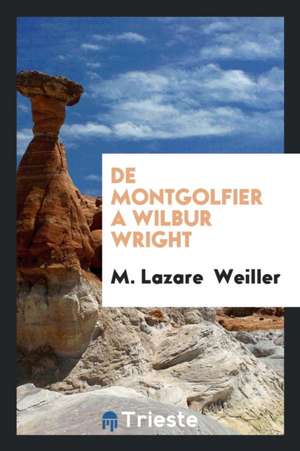 de Montgolfier a Wilbur Wright de M. Lazare Weiller