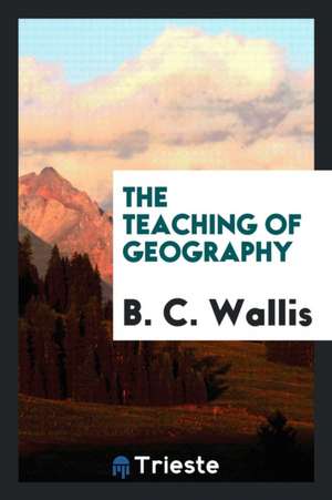 The Teaching of Geography de B. C. Wallis