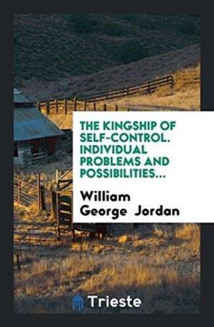 The Kingship of Self-Control: Individual Problems and Possibilities ... de W. G. Jordan