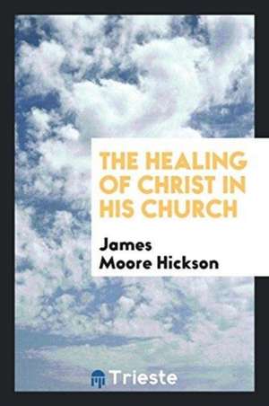 The Healing of Christ in His Church de James Moore Hickson