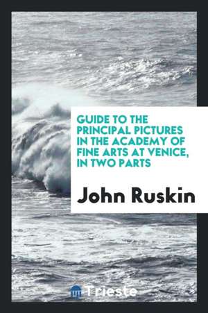 Guide to the Principal Pictures in the Academy of Fine Arts at Venice: Arranged for English ... de John Ruskin